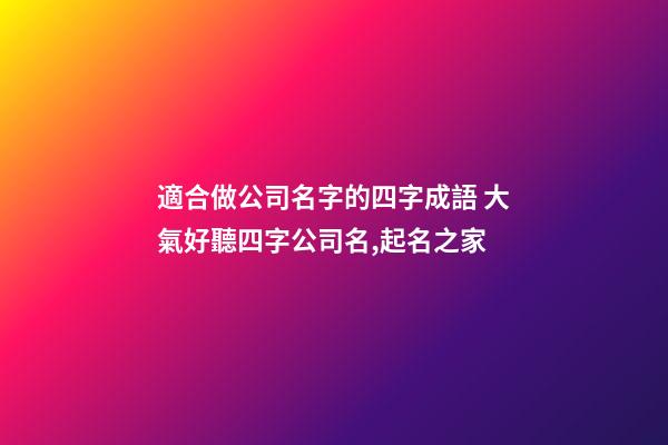 適合做公司名字的四字成語 大氣好聽四字公司名,起名之家-第1張-公司起名-玄機(jī)派